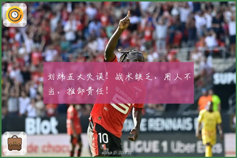 刘炜五大失误！战术缺乏、用人不当、推卸责任！