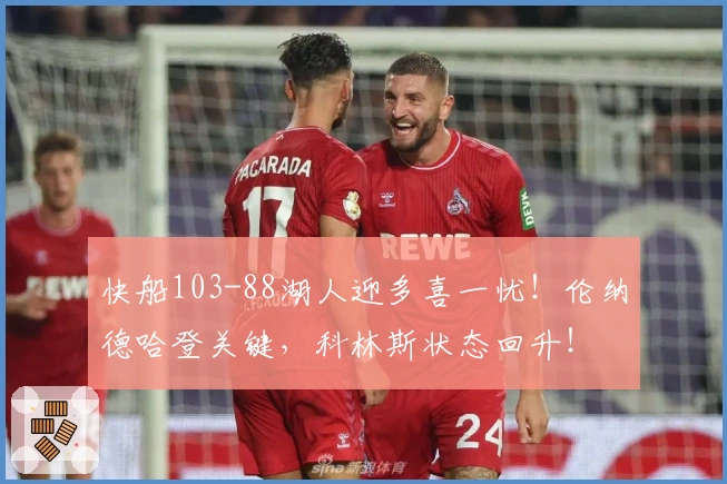 快船103-88湖人迎多喜一忧！伦纳德哈登关键，科林斯状态回升！